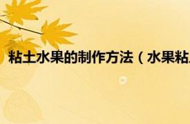 粘土水果的制作方法（水果粘土作品怎么做相關內容簡介介紹）