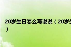 20歲生日怎么寫說說（20歲生日成熟點的說說相關內容簡介介紹）