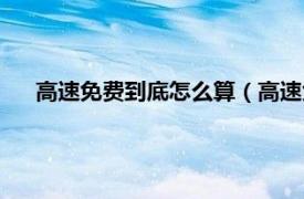高速免費(fèi)到底怎么算（高速免費(fèi)怎么算相關(guān)內(nèi)容簡(jiǎn)介介紹）
