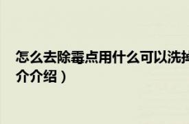 怎么去除霉點用什么可以洗掉（霉點用什么可以洗掉相關內容簡介介紹）