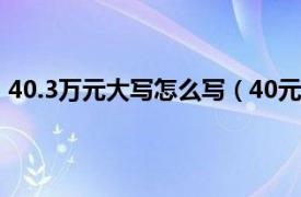 40.3萬元大寫怎么寫（40元大寫怎樣寫相關內容簡介介紹）