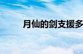 月仙的劍支援多嗎？相關(guān)內(nèi)容介紹