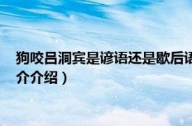 狗咬呂洞賓是諺語還是歇后語（狗咬呂洞賓的歇后語相關內容簡介介紹）