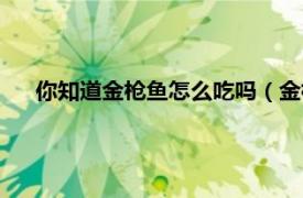 你知道金槍魚怎么吃嗎（金槍魚怎么吃相關內容簡介介紹）