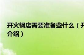 開火鍋店需要準(zhǔn)備些什么（開火鍋店前期準(zhǔn)備什么相關(guān)內(nèi)容簡(jiǎn)介介紹）