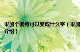 果加個(gè)偏旁可以變成什么字（果加上偏旁部首可以變成哪些字相關(guān)內(nèi)容簡(jiǎn)介介紹）