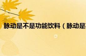 脈動是不是功能飲料（脈動是功能性飲料嗎相關內容簡介介紹）