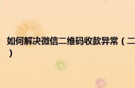 如何解決微信二維碼收款異常（二維碼收款異常怎么解決相關內容簡介介紹）
