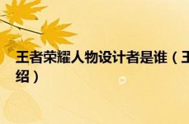王者榮耀人物設計者是誰（王者榮耀制作者是誰相關內容簡介介紹）