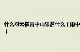 什么對(duì)云橫雨中山果落什么（雨中山果落的下一句是什么相關(guān)內(nèi)容簡(jiǎn)介介紹）