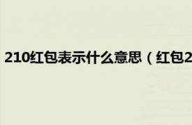 210紅包表示什么意思（紅包210是什么意思相關內容簡介介紹）