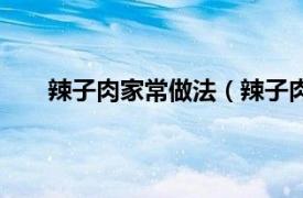 辣子肉家常做法（辣子肉怎么做相關內容簡介介紹）