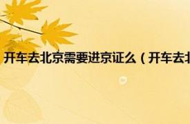 開車去北京需要進京證么（開車去北京需要辦進京證嗎相關內容簡介介紹）