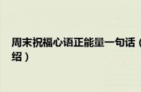 周末祝福心語正能量一句話（周一祝福語正能量相關內容簡介介紹）