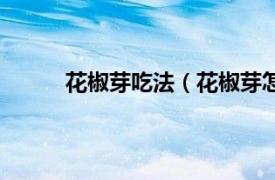 花椒芽吃法（花椒芽怎么吃相關內容簡介介紹）