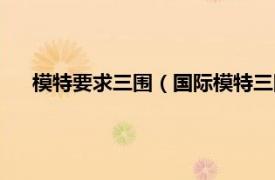 模特要求三圍（國際模特三圍多少標(biāo)準(zhǔn)相關(guān)內(nèi)容簡(jiǎn)介介紹）