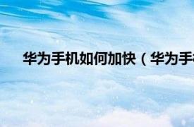 華為手機如何加快（華為手機怎樣加速相關內容簡介介紹）