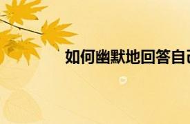 如何幽默地回答自己是誰？相關(guān)內(nèi)容介紹