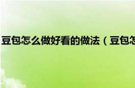 豆包怎么做好看的做法（豆包怎么包好看簡(jiǎn)單相關(guān)內(nèi)容簡(jiǎn)介介紹）