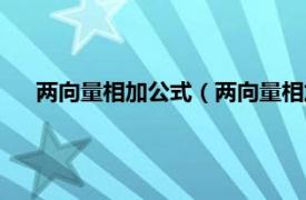 兩向量相加公式（兩向量相加怎么計算相關內容簡介介紹）