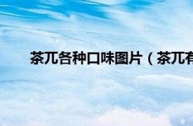 茶兀各種口味圖片（茶兀有幾種口味相關內容簡介介紹）