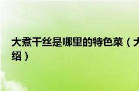 大煮干絲是哪里的特色菜（大煮干絲是哪個(gè)菜系相關(guān)內(nèi)容簡(jiǎn)介介紹）