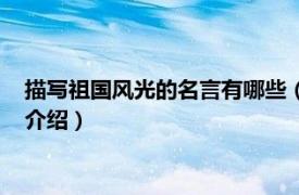 描寫祖國風光的名言有哪些（關于祖國風光的名言相關內容簡介介紹）