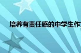培養(yǎng)有責(zé)任感的中學(xué)生作文（培養(yǎng)有責(zé)任感的中學(xué)生）