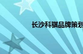 長沙科騏品牌策劃有限責(zé)任公司怎么樣