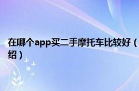 在哪個app買二手摩托車比較好（二手摩托車去哪個app買相關(guān)內(nèi)容簡介介紹）