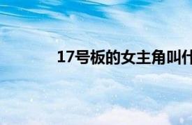 17號板的女主角叫什么名字？相關內容介紹