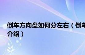 倒車(chē)方向盤(pán)如何分左右（倒車(chē)時(shí)方向盤(pán)怎么分左右相關(guān)內(nèi)容簡(jiǎn)介介紹）
