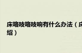 床咯吱咯吱響有什么辦法（床咯吱響有什么妙招相關(guān)內(nèi)容簡介介紹）