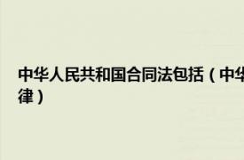 中華人民共和國合同法包括（中華人民共和國合同法 中華人民共和國的法律）