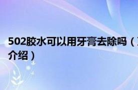 502膠水可以用牙膏去除嗎（牙膏能去掉502膠水嗎相關內容簡介介紹）