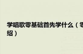 學(xué)唱歌零基礎(chǔ)首先學(xué)什么（零基礎(chǔ)如何學(xué)習(xí)唱歌相關(guān)內(nèi)容簡(jiǎn)介介紹）