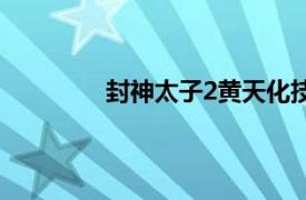 封神太子2黃天化技能推薦（封神太子2）