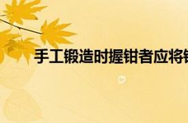 手工鍛造時握鉗者應(yīng)將鉗把置于體側(cè)不得正對腹部