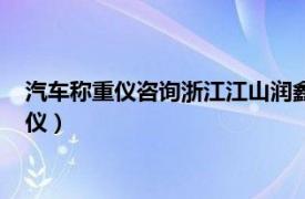 汽車稱重儀咨詢浙江江山潤鑫智能交通設(shè)備有限公司（汽車稱重儀）
