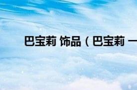 巴寶莉 飾品（巴寶莉 一款文具文化用品商標品牌）