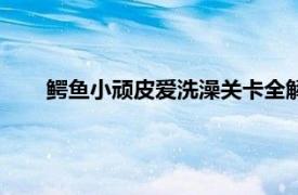 鱷魚小頑皮愛洗澡關卡全解鎖下載（鱷魚小頑皮愛洗澡）