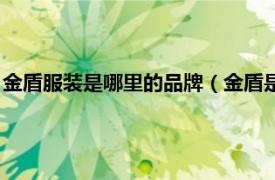 金盾服裝是哪里的品牌（金盾是不是名牌衣服相關內容簡介介紹）