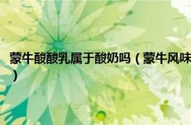 蒙牛酸酸乳屬于酸奶嗎（蒙牛風味酸牛奶是真正的酸奶嗎相關(guān)內(nèi)容簡介介紹）
