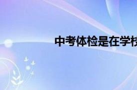 中考體檢是在學校進行嗎（中考體檢）