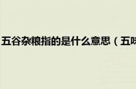 五谷雜糧指的是什么意思（五味雜糧什么意思相關內容簡介介紹）
