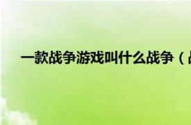 一款戰(zhàn)爭(zhēng)游戲叫什么戰(zhàn)爭(zhēng)（戰(zhàn)爭(zhēng)游戲 以戰(zhàn)爭(zhēng)為背景的游戲）