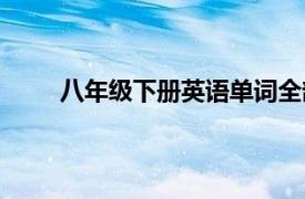 八年級(jí)下冊(cè)英語(yǔ)單詞全部（八年級(jí)下冊(cè)英語(yǔ)單詞）