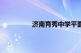 濟(jì)南育秀中學(xué)平面圖（濟(jì)南育秀中學(xué)）
