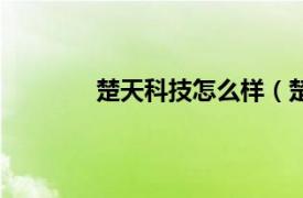 楚天科技怎么樣（楚天科技股份有限公司）