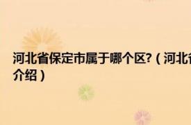 河北省保定市屬于哪個區?（河北省保定市北市區屬于哪個區相關內容簡介介紹）